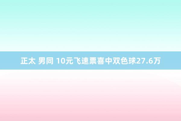 正太 男同 10元飞速票喜中双色球27.6万