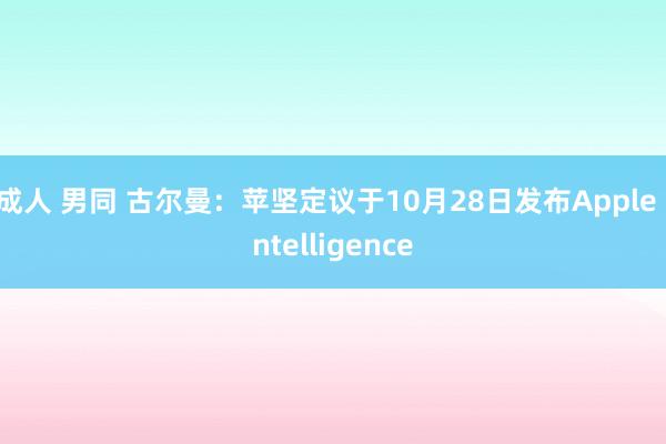 成人 男同 古尔曼：苹坚定议于10月28日发布Apple Intelligence