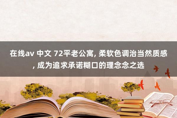 在线av 中文 72平老公寓, 柔软色调治当然质感, 成为追求承诺糊口的理念念之选