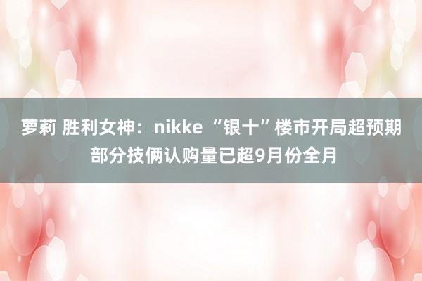 萝莉 胜利女神：nikke “银十”楼市开局超预期 部分技俩认购量已超9月份全月