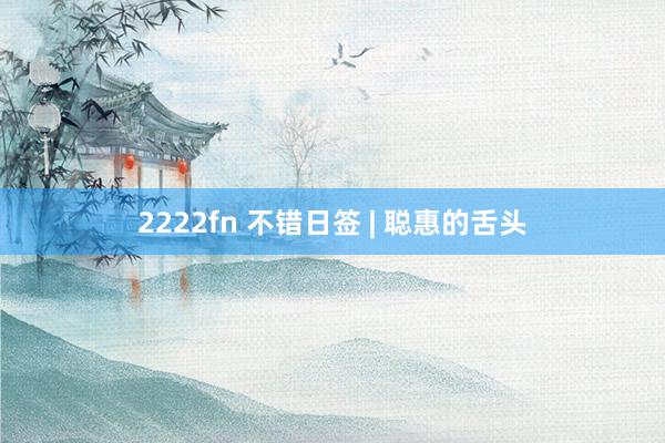 2222fn 不错日签 | 聪惠的舌头