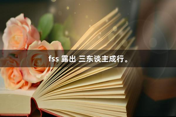 fss 露出 三东谈主成行。