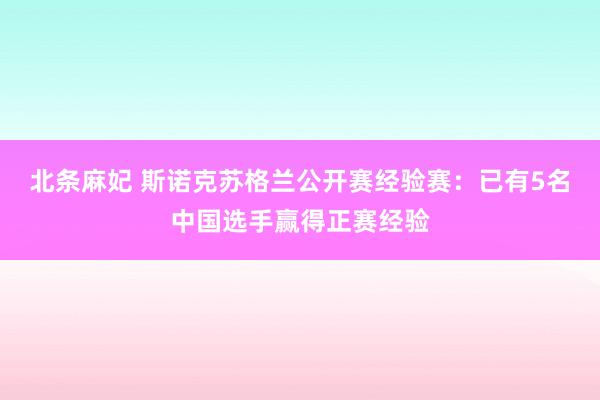 北条麻妃 斯诺克苏格兰公开赛经验赛：已有5名中国选手赢得正赛经验