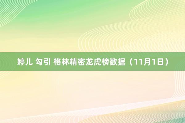 婷儿 勾引 格林精密龙虎榜数据（11月1日）