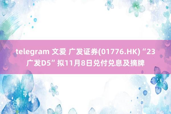 telegram 文爱 广发证券(01776.HK)“23广发D5”拟11月8日兑付兑息及摘牌