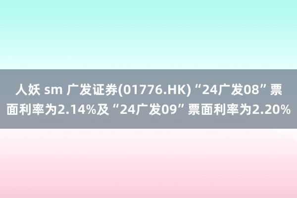 人妖 sm 广发证券(01776.HK)“24广发08”票面利率为2.14%及“24广发09”票面利率为2.20%