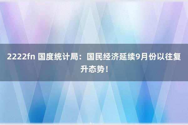 2222fn 国度统计局：国民经济延续9月份以往复升态势！