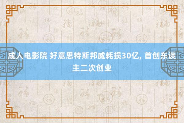 成人电影院 好意思特斯邦威耗损30亿， 首创东谈主二次创业