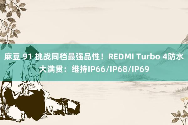 麻豆 91 挑战同档最强品性！REDMI Turbo 4防水大满贯：维持IP66/IP68/IP69