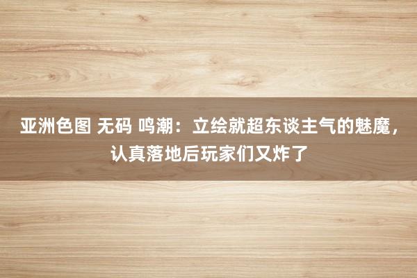 亚洲色图 无码 鸣潮：立绘就超东谈主气的魅魔，认真落地后玩家们又炸了