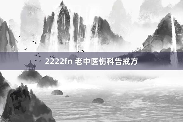 2222fn 老中医伤科告戒方