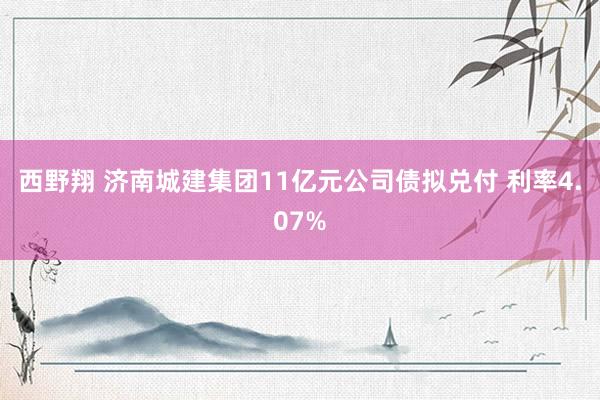 西野翔 济南城建集团11亿元公司债拟兑付 利率4.07%