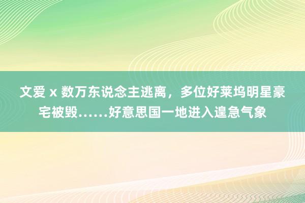 文爱 x 数万东说念主逃离，多位好莱坞明星豪宅被毁……好意思国一地进入遑急气象