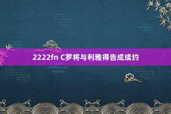 2222fn C罗将与利雅得告成续约