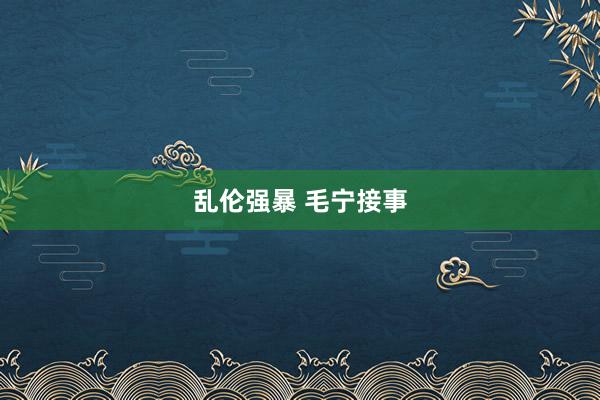 乱伦强暴 毛宁接事