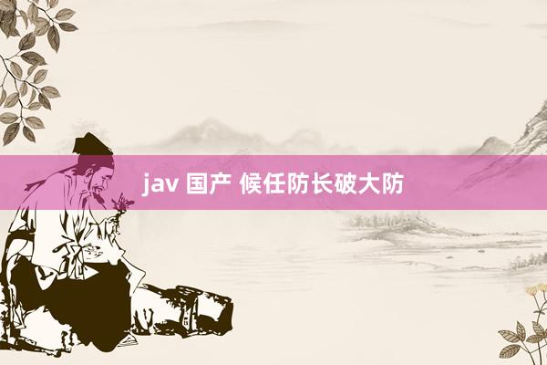 jav 国产 候任防长破大防